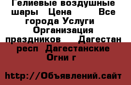 Гелиевые воздушные шары › Цена ­ 45 - Все города Услуги » Организация праздников   . Дагестан респ.,Дагестанские Огни г.